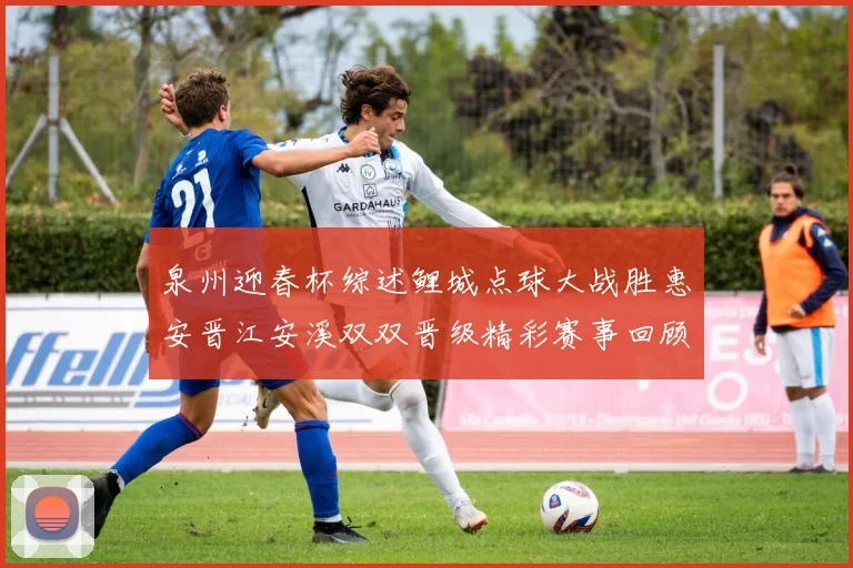 泉州迎春杯综述鲤城点球大战胜惠安晋江安溪双双晋级精彩赛事回顾