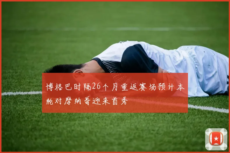 博格巴时隔26个月重返赛场预计本轮对摩纳哥迎来首秀