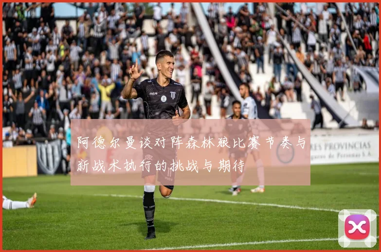 阿德尔曼谈对阵森林狼比赛节奏与新战术执行的挑战与期待