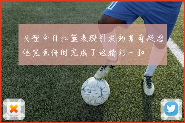 戈登今日扣篮表现引发约基奇疑惑他究竟何时完成了这精彩一扣