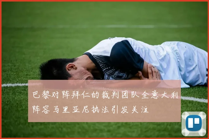 巴黎对阵拜仁的裁判团队全意大利阵容马里亚尼执法引发关注