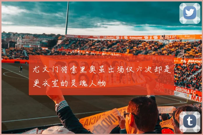 尤文门将索里奥虽出场仅六次却是更衣室的灵魂人物