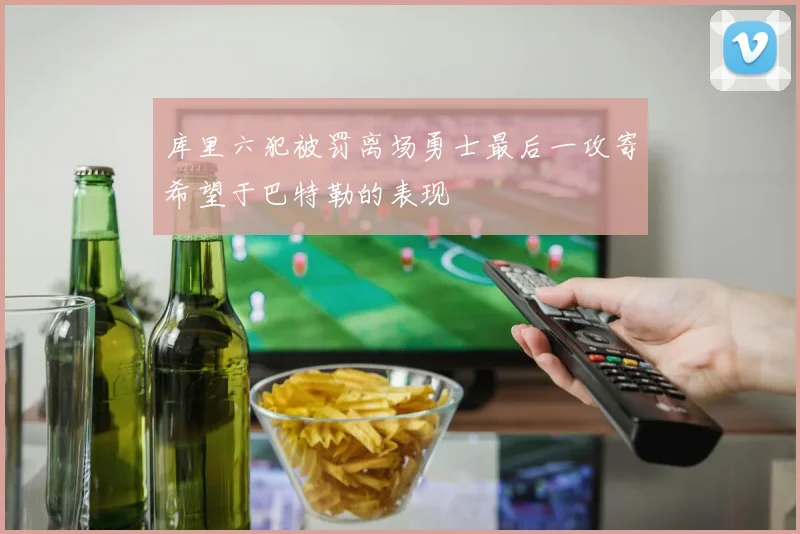 库里六犯被罚离场勇士最后一攻寄希望于巴特勒的表现