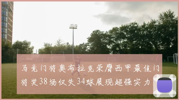 马竞门将奥布拉克荣膺西甲最佳门将奖38场仅失34球展现超强实力