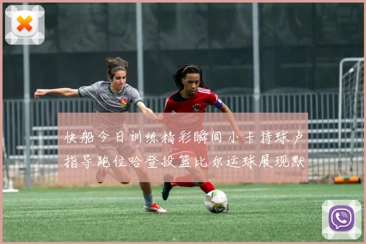 快船今日训练精彩瞬间小卡持球卢指导跑位哈登投篮比尔运球展现默契
