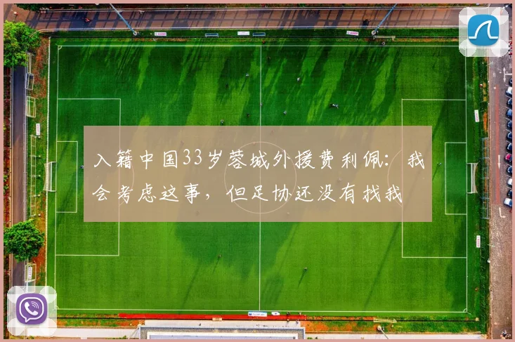 入籍中国33岁蓉城外援费利佩：我会考虑这事，但足协还没有找我