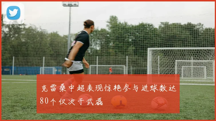 克雷桑中超表现惊艳参与进球数达80个仅次于武磊
