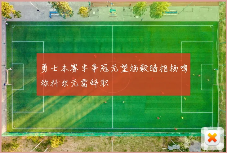 勇士本赛季争冠无望杨毅暗指杨鸣称科尔无需辞职