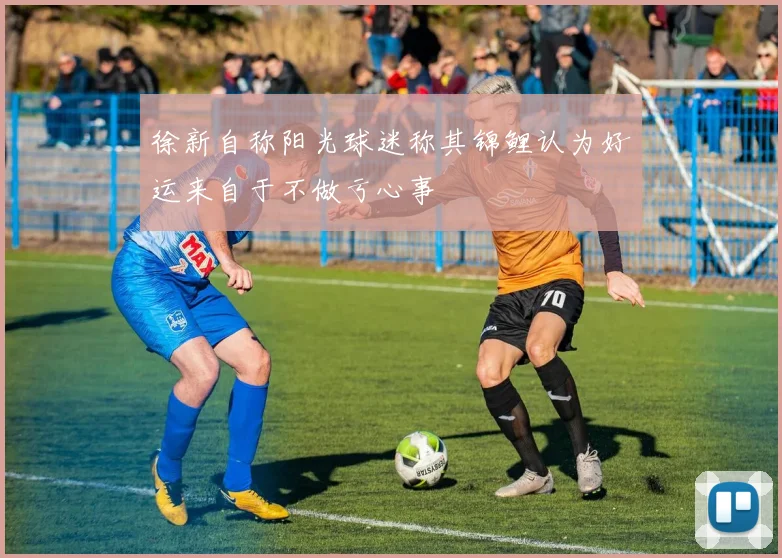 徐新自称阳光球迷称其锦鲤认为好运来自于不做亏心事