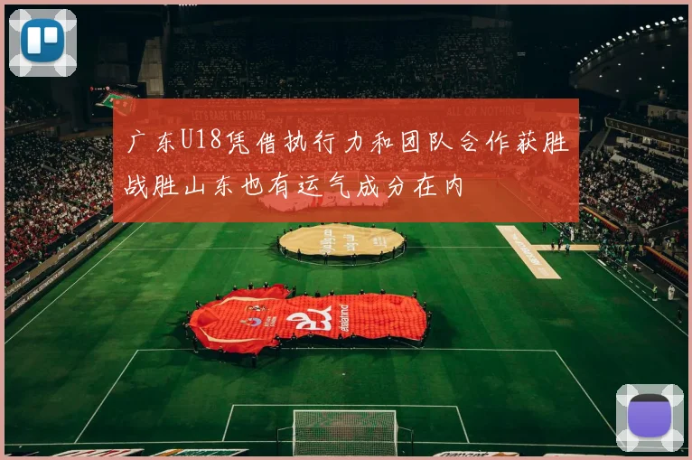 广东U18凭借执行力和团队合作获胜战胜山东也有运气成分在内