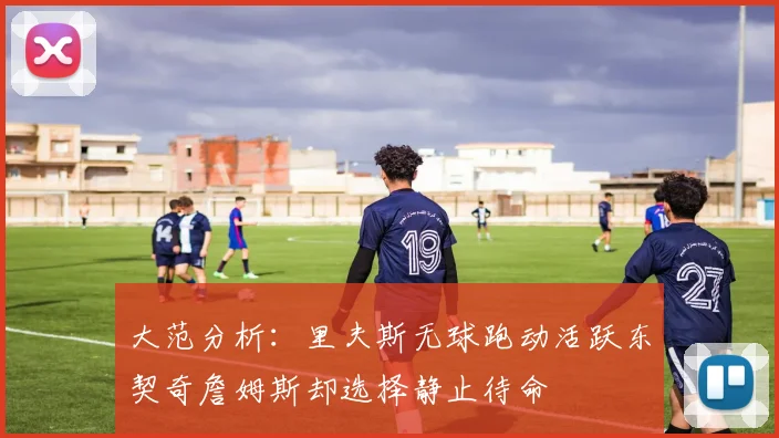 大范分析：里夫斯无球跑动活跃东契奇詹姆斯却选择静止待命