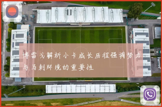 博雷戈解析小卡成长历程强调努力与马刺环境的重要性