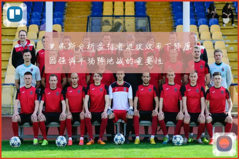 里弗斯分析步行者进攻效率下降原因强调半场阵地战的重要性