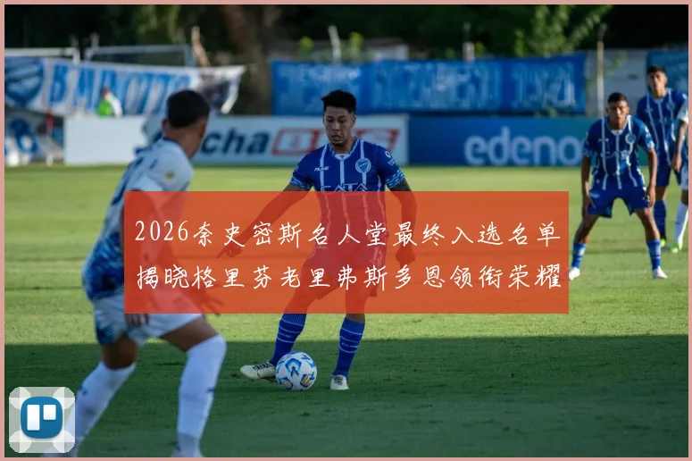 2026奈史密斯名人堂最终入选名单揭晓格里芬老里弗斯多恩领衔荣耀时刻