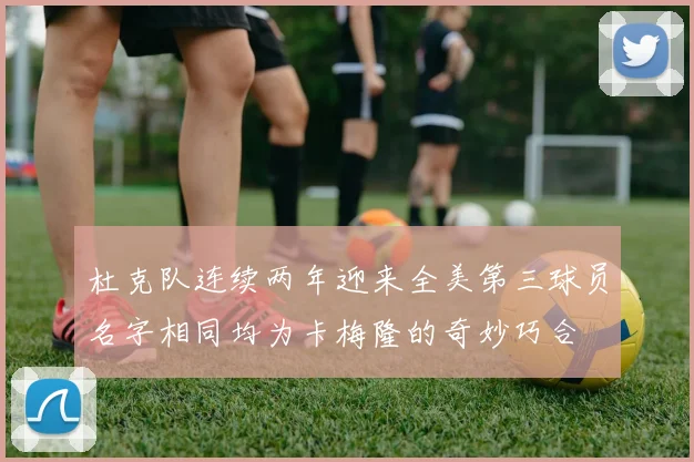 杜克队连续两年迎来全美第三球员名字相同均为卡梅隆的奇妙巧合